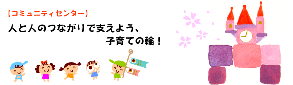 【コミュニティセンター】人と人のつながりで支えよう、子育ての輪