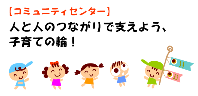 【コミュニティセンター】人と人のつながりで支えよう、子育ての輪