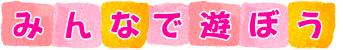 みんなで遊ぼう!