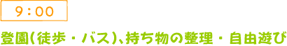 9:00 登園(徒歩・バス)、持ち物の整理・自由遊び